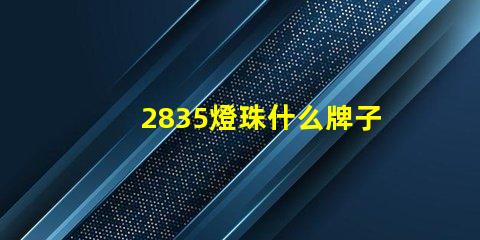 2835燈珠什么牌子好點 2835燈珠電壓是多少